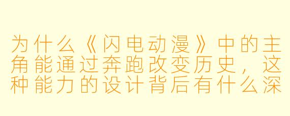 为什么《闪电动漫》中的主角能通过奔跑改变历史,这种能力的设计背后有什么深意?