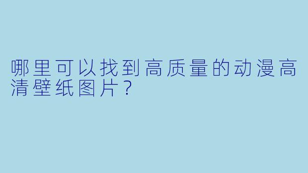 哪里可以找到高质量的动漫高清壁纸图片？