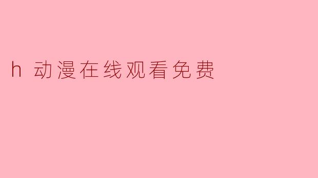 h动漫在线观看免费