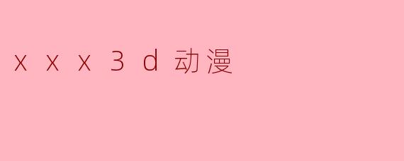 xxx3d动漫