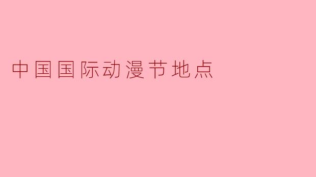 中国国际动漫节地点