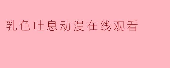 乳色吐息动漫在线观看