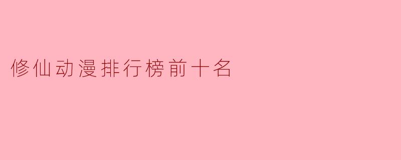 修仙动漫排行榜前十名