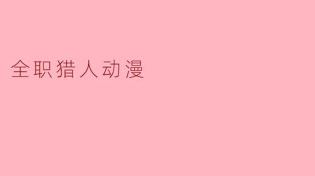 无尽的旅程：《全职猎人》中的世界构筑与人性深渊