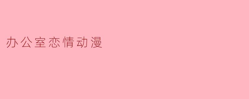 办公室恋情动漫