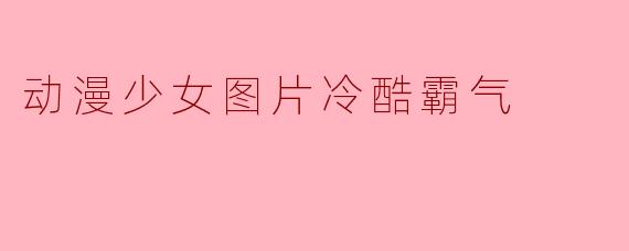 动漫少女图片冷酷霸气