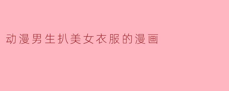 动漫男生扒美女衣服的漫画