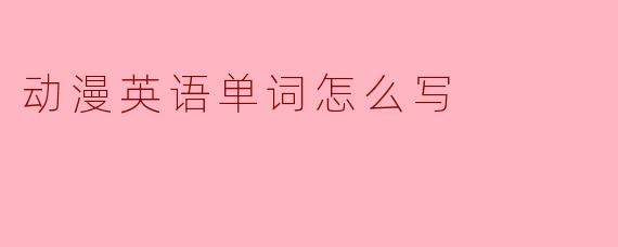 动漫英语单词怎么写