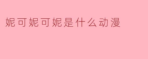 妮可妮可妮是什么动漫