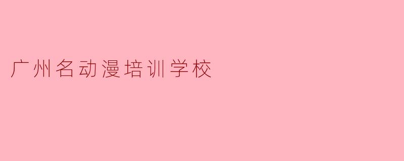 广州名动漫培训学校