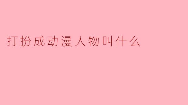 打扮成动漫人物叫什么