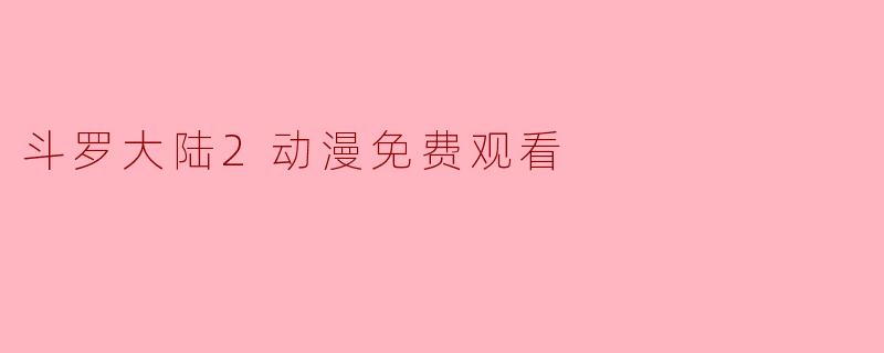 斗罗大陆2动漫免费观看