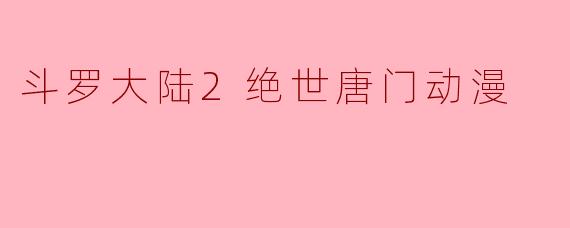 斗罗大陆2绝世唐门动漫