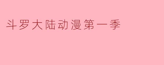 斗罗大陆动漫第一季:热血启程,铸就一代神王的传奇序章
