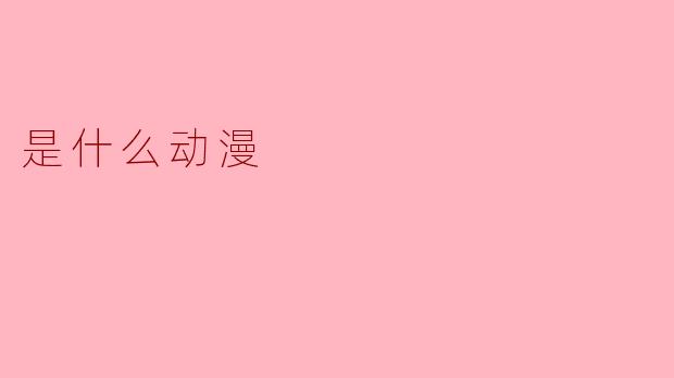 揭秘“.是什么动漫”:数字时代下的动漫迷思与探索
