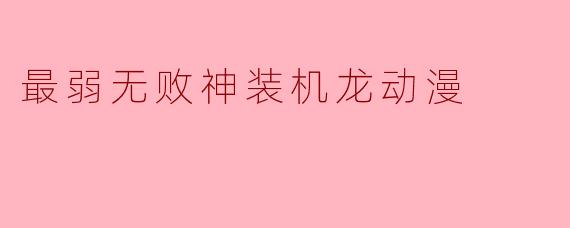 最弱无败神装机龙动漫