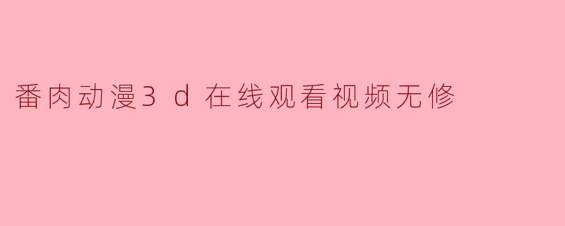 番肉动漫3d在线观看视频无修