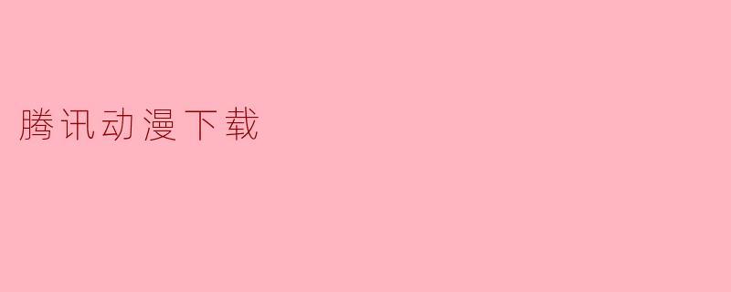 腾讯动漫下载