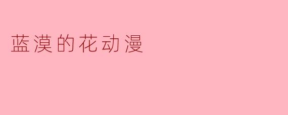 蓝漠的花动漫