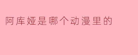 阿库娅是哪个动漫里的