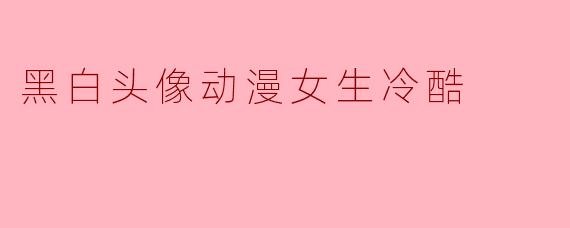 黑白头像动漫女生冷酷