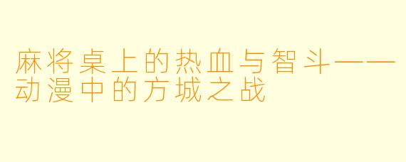 麻将桌上的热血与智斗——动漫中的方城之战