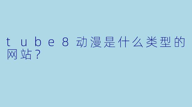 tube8动漫是什么类型的网站？