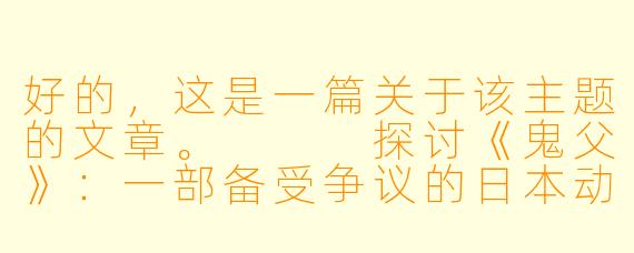 好的,这是一篇关于该主题的文章。
探讨《鬼父》:一部备受争议的日本动漫及其网络观看现象