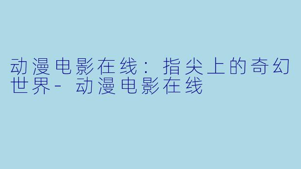 动漫电影在线：指尖上的奇幻世界-动漫电影在线