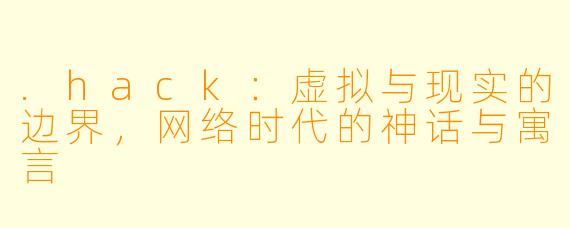 .hack:虚拟与现实的边界,网络时代的神话与寓言