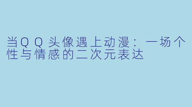 当QQ头像遇上动漫:一场个性与情感的二次元表达
