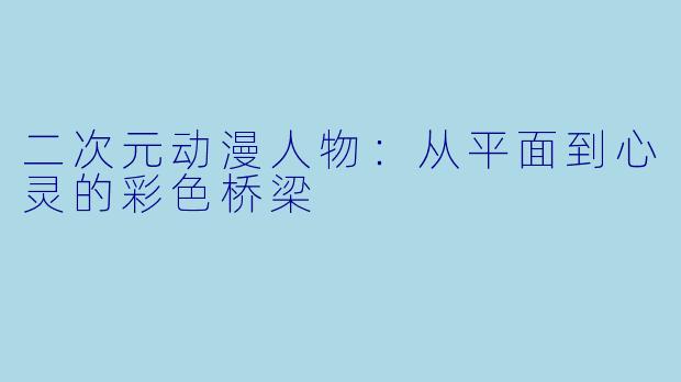 二次元动漫人物:从平面到心灵的彩色桥梁
