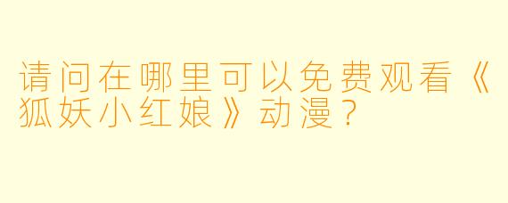 请问在哪里可以免费观看《狐妖小红娘》动漫？