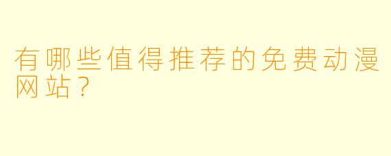 有哪些值得推荐的免费动漫网站？