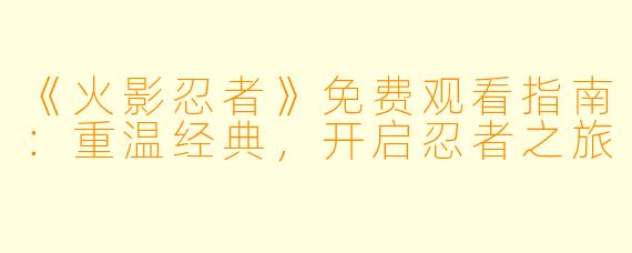 《火影忍者》免费观看指南:重温经典,开启忍者之旅