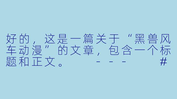 好的,这是一篇关于“黑兽风车动漫”的文章,包含一个标题和正文。
---
###黑兽风车:欲望与权力的黑暗寓言,还是仅为感官刺激的争议之作?-黑兽风车动漫