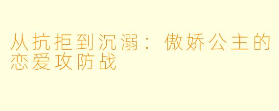 从抗拒到沉溺:傲娇公主的恋爱攻防战