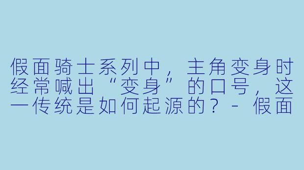 假面骑士系列中,主角变身时经常喊出“变身”的口号,这一传统是如何起源的?-假面骑士动漫