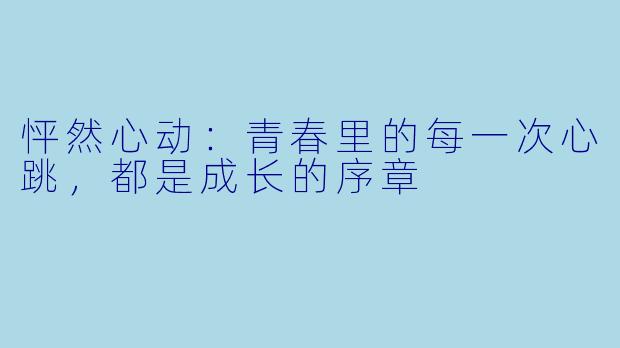 怦然心动：青春里的每一次心跳，都是成长的序章