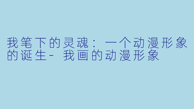 我笔下的灵魂:一个动漫形象的诞生-我画的动漫形象