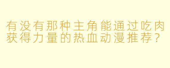 有没有那种主角能通过吃肉获得力量的热血动漫推荐？
