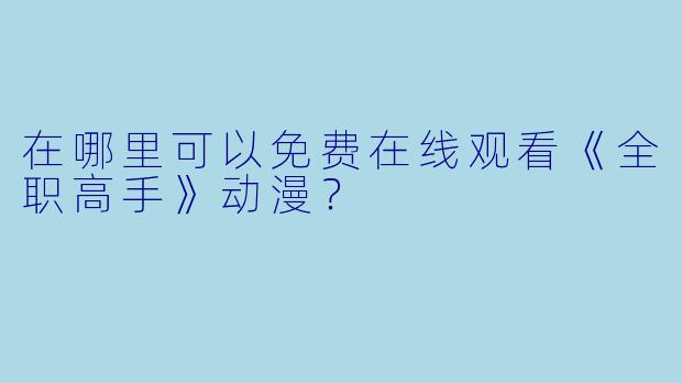在哪里可以免费在线观看《全职高手》动漫？