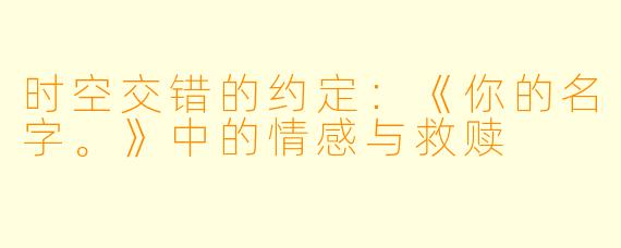时空交错的约定：《你的名字。》中的情感与救赎