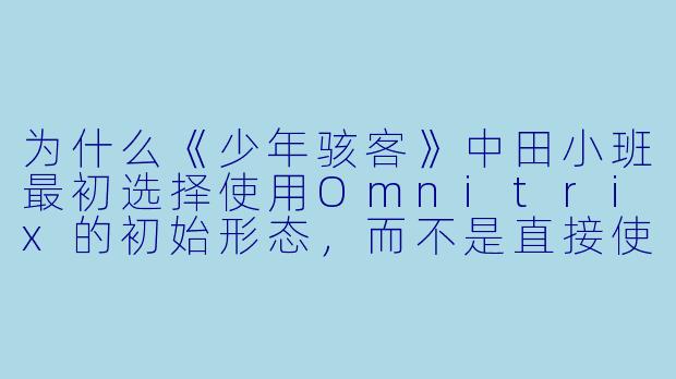 为什么《少年骇客》中田小班最初选择使用Omnitrix的初始形态,而不是直接使用更强大的外星英雄?