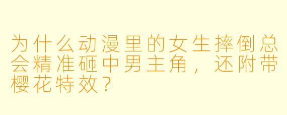 为什么动漫里的女生摔倒总会精准砸中男主角，还附带樱花特效？