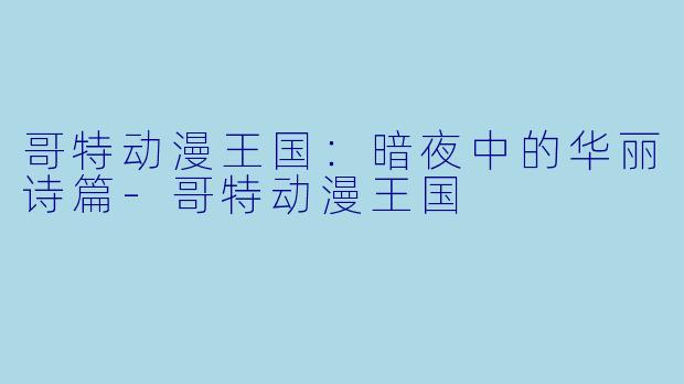 哥特动漫王国：暗夜中的华丽诗篇-哥特动漫王国
