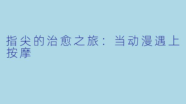 指尖的治愈之旅：当动漫遇上按摩