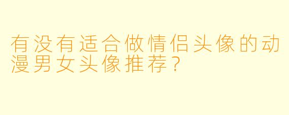 有没有适合做情侣头像的动漫男女头像推荐？