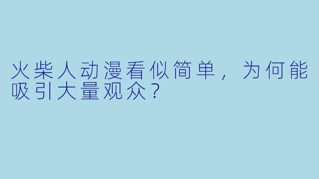 火柴人动漫看似简单，为何能吸引大量观众？