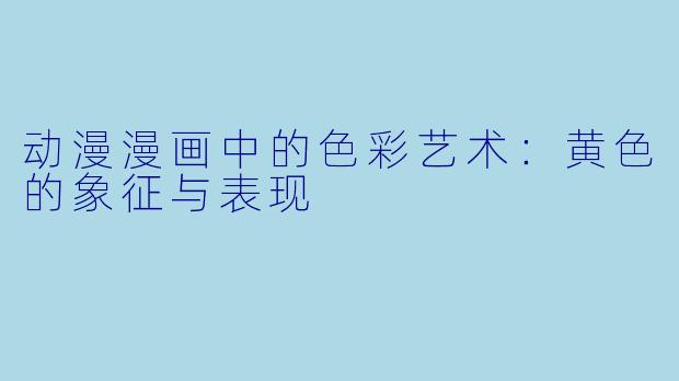 动漫漫画中的色彩艺术：黄色的象征与表现